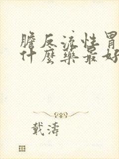 胆反流性胃炎吃什么药最好