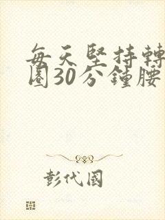 每天坚持转呼啦圈30分钟腰部会瘦吗