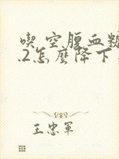 吃 空腹血糖8.2怎么降下来