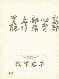 胃上部心窝处隐隐作痛背部也疼