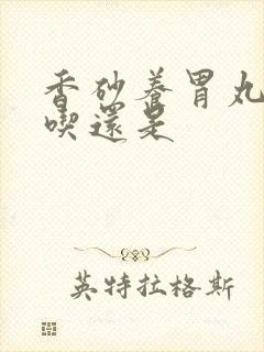 香砂养胃丸饭前吃还是