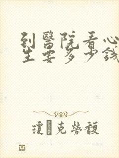 到医院看心理医生要多少钱
