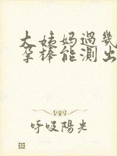 大姨妈过几天验孕棒能测出来