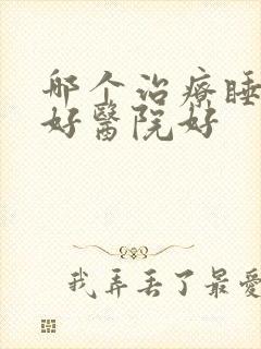 哪个治疗睡眠不好医院好