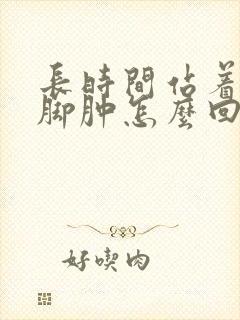 长时间站着腿肿脚肿怎么回事