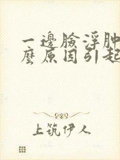 一边脸浮肿是什么原因引起?