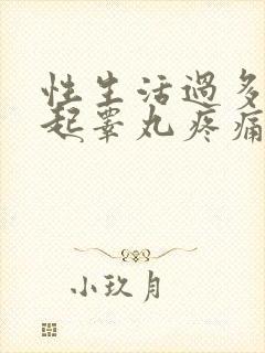 性生活过多会引起睾丸疼痛吗