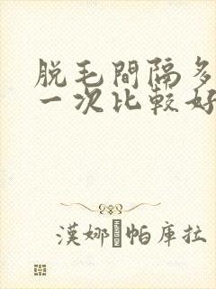 脱毛间隔多久脱一次比较好