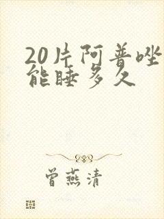20片阿普唑仑能睡多久封面