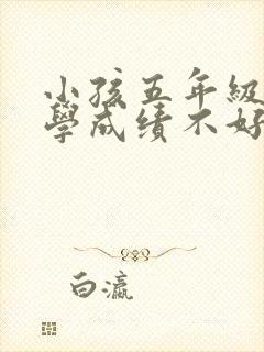 小孩五年级了数学成绩不好怎么办