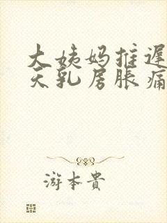 大姨妈推迟10天乳房胀痛
