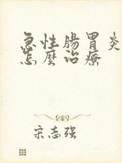 急性肠胃炎需要怎么治疗