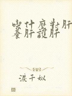 吃什么对肝脏好养肝护肝