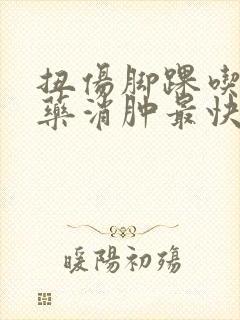 扭伤脚踝吃什么药消肿最快