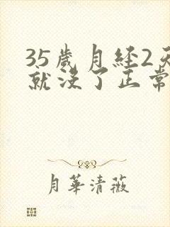 35岁月经2天就没了正常吗封面