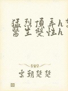 猛烈顶弄h禁欲医生双性h