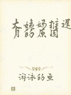 大姨妈推迟1个月的原因