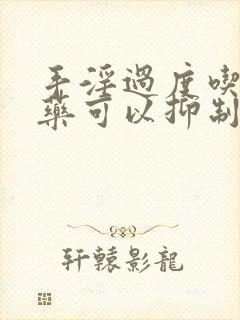 手淫过度吃什么药可以抑制治疗