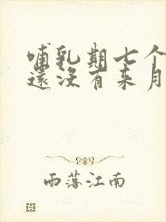 哺乳期七个月了还没有来月经正常吗