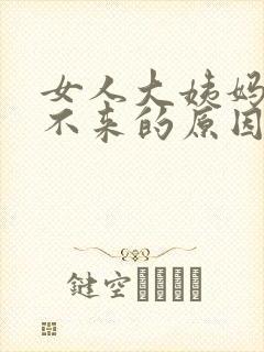 女人大姨妈延迟不来的原因