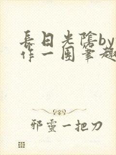 长日光阴by乱作一团笔趣阁免费阅读无封面