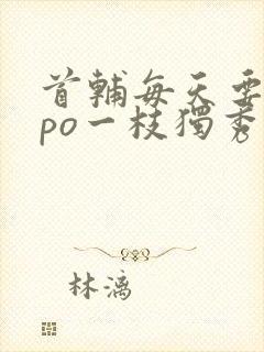 首辅每天要不够po一枝独秀