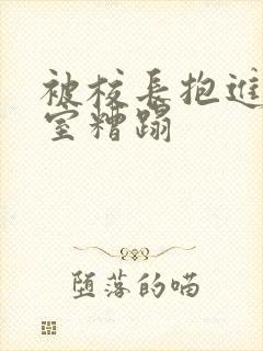 被校长抱进办公室糟蹋