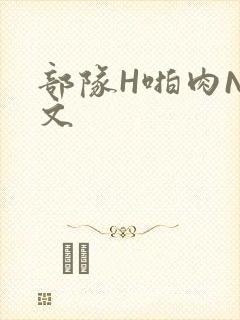 部队H啪肉NP文