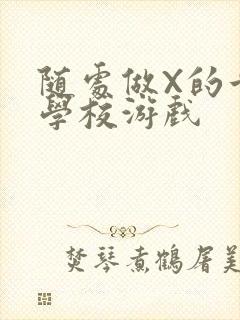 随处做X的世界学校游戏