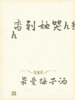 脔到她哭h粗话h