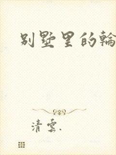 别墅里的轮换2