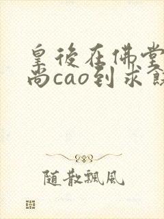 皇后在佛堂被和尚cao到求饶封面
