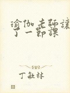 瑜伽老师让我C了一节课