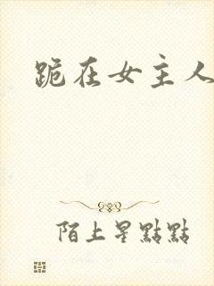 跪在女主人脚下