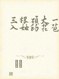 三根硕大一起挤入她的花苞演员表