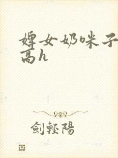 婢女奶咪子真大高h