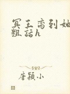 冥王脔到她哭h粗话h