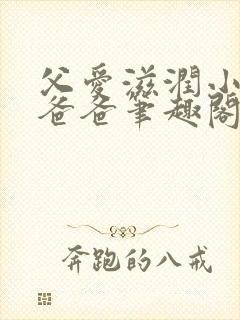父爱滋润小芹和爸爸笔趣阁全文免费阅读小说