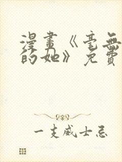 漫画《毫无保留的她》免费阅读