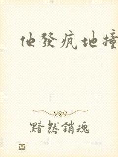 他发疯地撞着他