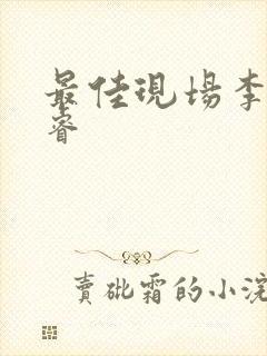 最佳现场李晟张睿