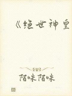 《绝世神皇》