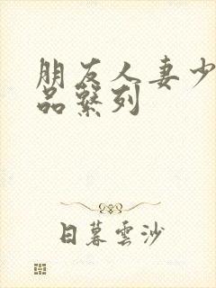 朋友人妻少妇精品系列