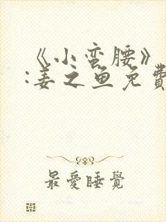 《小蛮腰》作者:姜之鱼免费阅读
