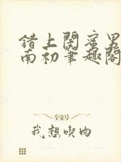 错上闺蜜男友沈南初笔趣阁