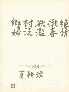 乡村欲潮绝色村妇泛滥春情封面