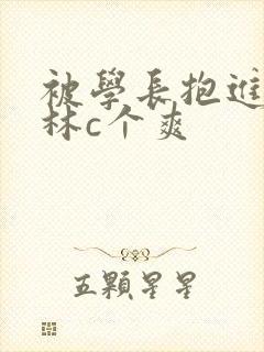 被学长抱进小树林c个爽