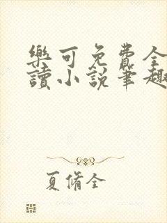 乐可免费全文阅读小说笔趣阁