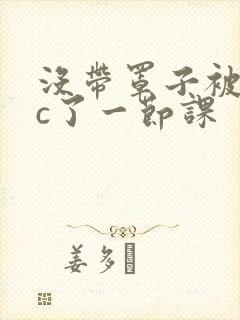 没带罩子被校霸c了一节课封面