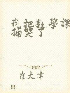 我把数学课代表捅哭了